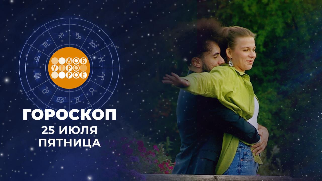 Гороскоп на 25 июля. Доброе утро. Фрагмент выпуска от 25.07.2025