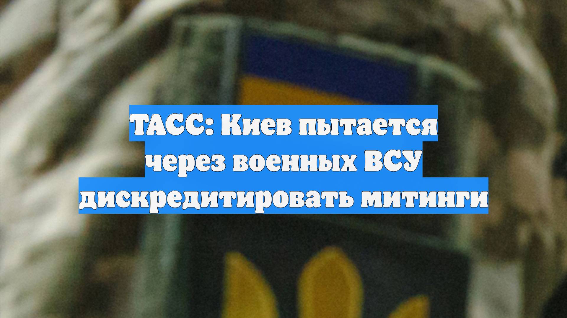 ТАСС: Киев пытается через военных ВСУ дискредитировать митинги