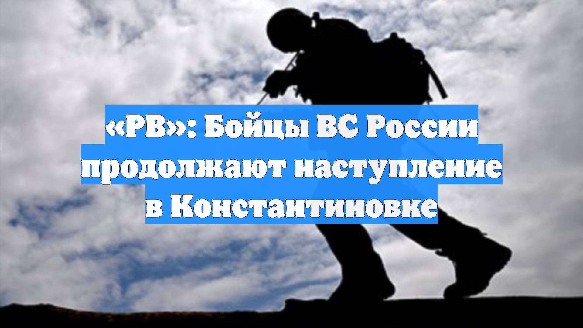 «РВ»: Бойцы ВС России продолжают наступление в Константиновке