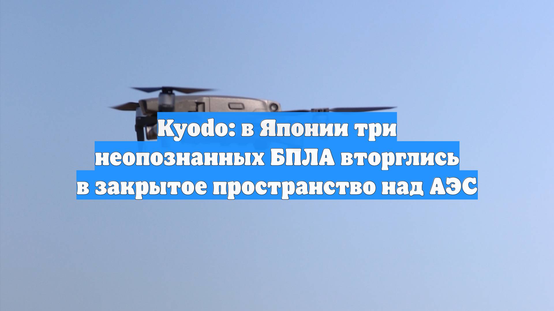 Kyodo: в Японии три неопознанных БПЛА вторглись в закрытое пространство над АЭС