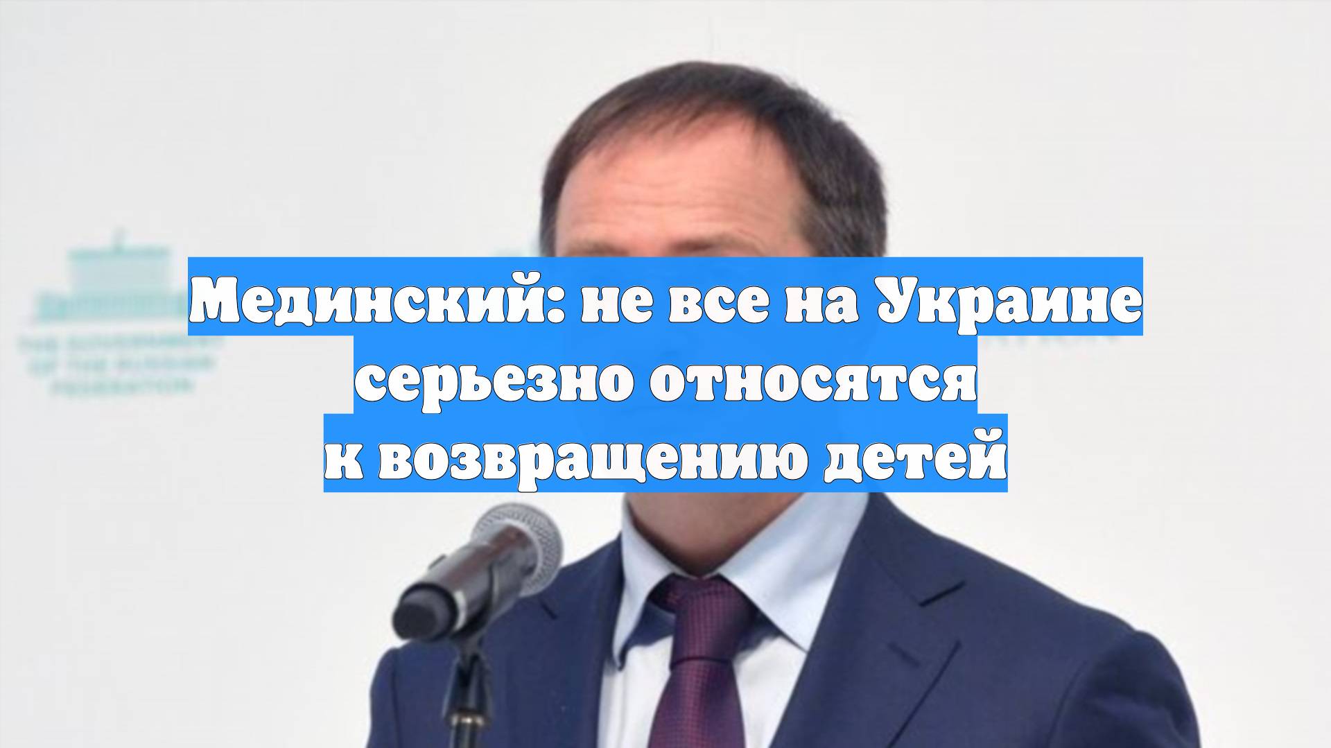 Мединский: не все на Украине серьезно относятся к возвращению детей