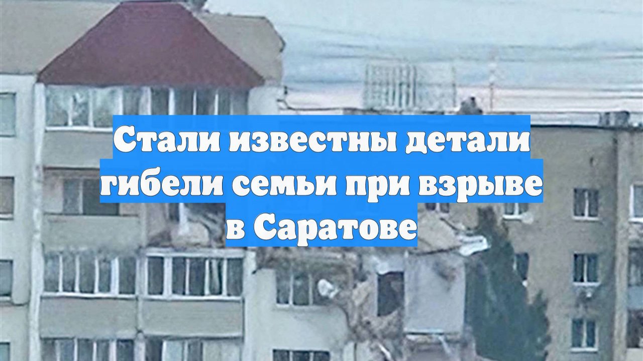 Стали известны детали гибели семьи при взрыве в Саратове