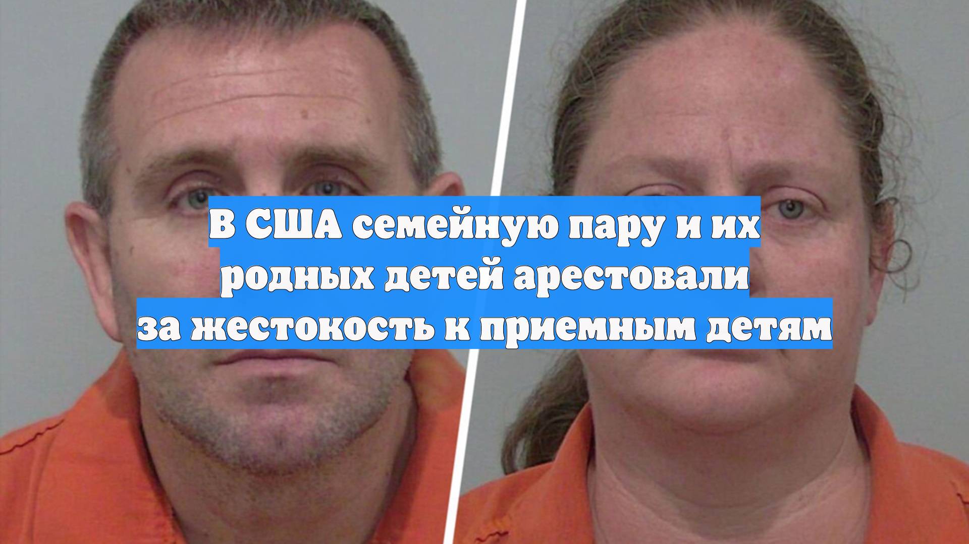 В США семейную пару и их родных детей арестовали за жестокость к приемным детям
