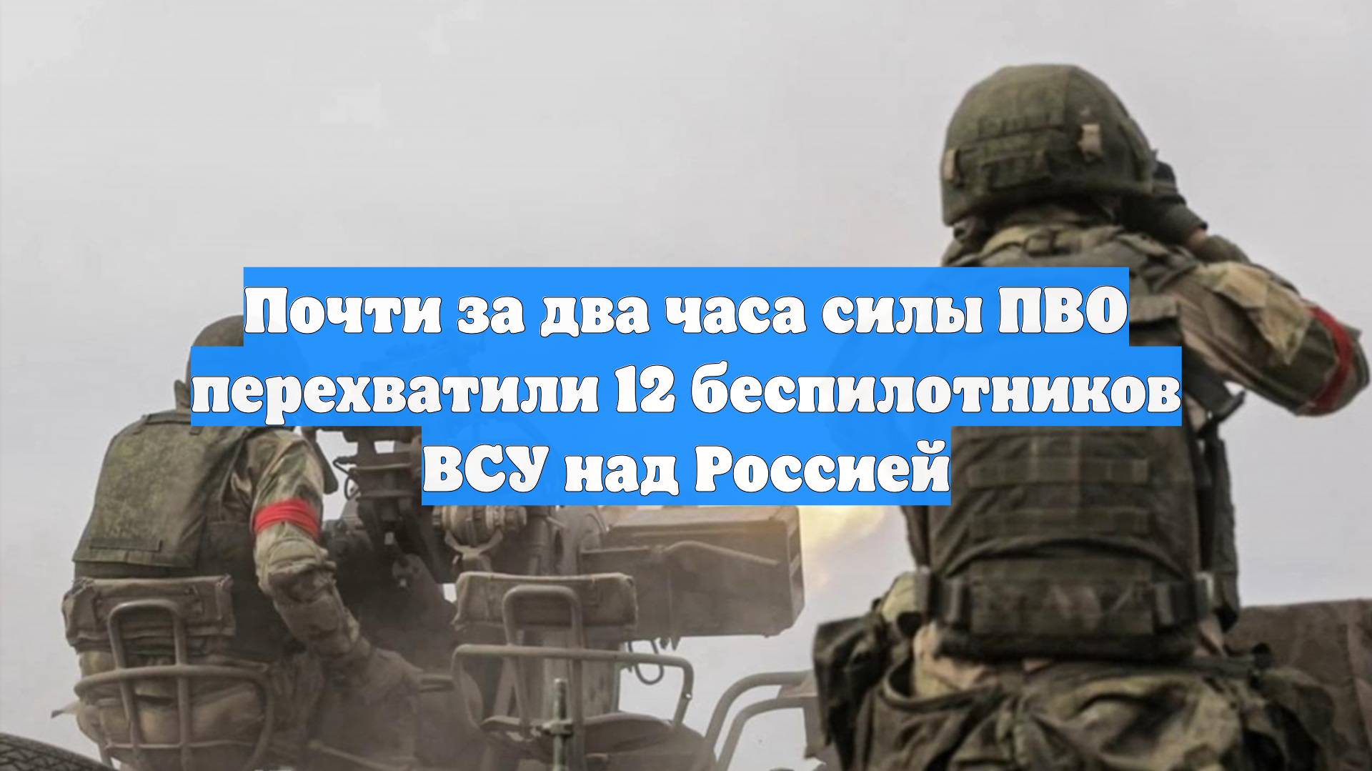 Почти за два часа силы ПВО перехватили 12 беспилотников ВСУ над Россией