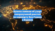 Хуситы заявили об ударе гиперзвуковой ракетой по аэропорту Бен-Гурион в Израиле