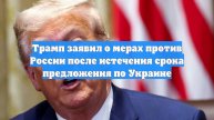 Трамп заявил о мерах против России после истечения срока предложения по Украине