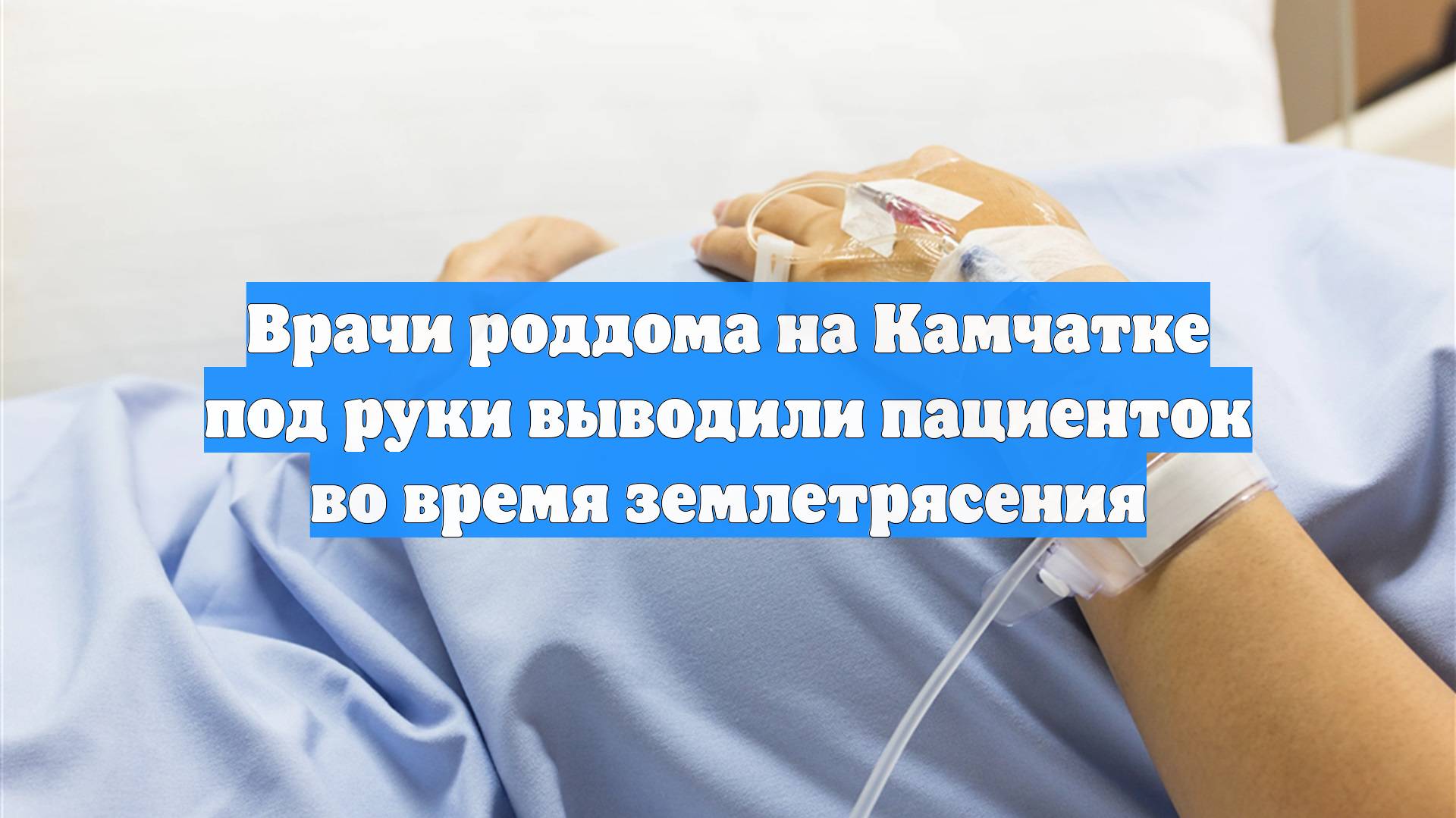 Врачи роддома на Камчатке под руки выводили пациенток во время землетрясения
