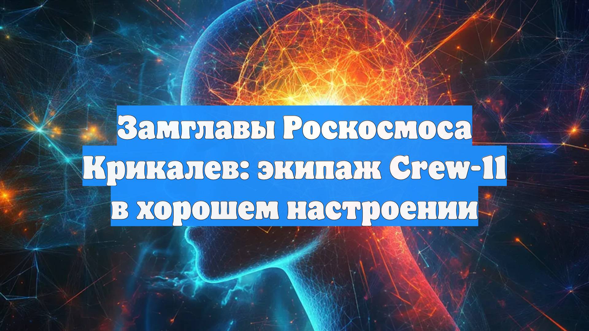 Замглавы Роскосмоса Крикалев: экипаж Crew-11 в хорошем настроении