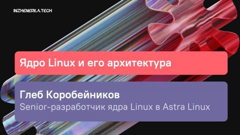Ядро Linux и его архитектура с Глебом Коробейниковым | ИнженеркаТех