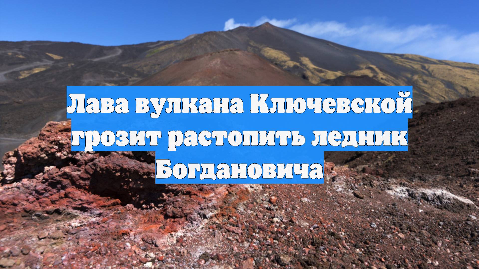 Лава вулкана Ключевской грозит растопить ледник Богдановича