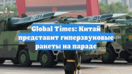 Global Times: Китай представит гиперзвуковые ракеты на параде