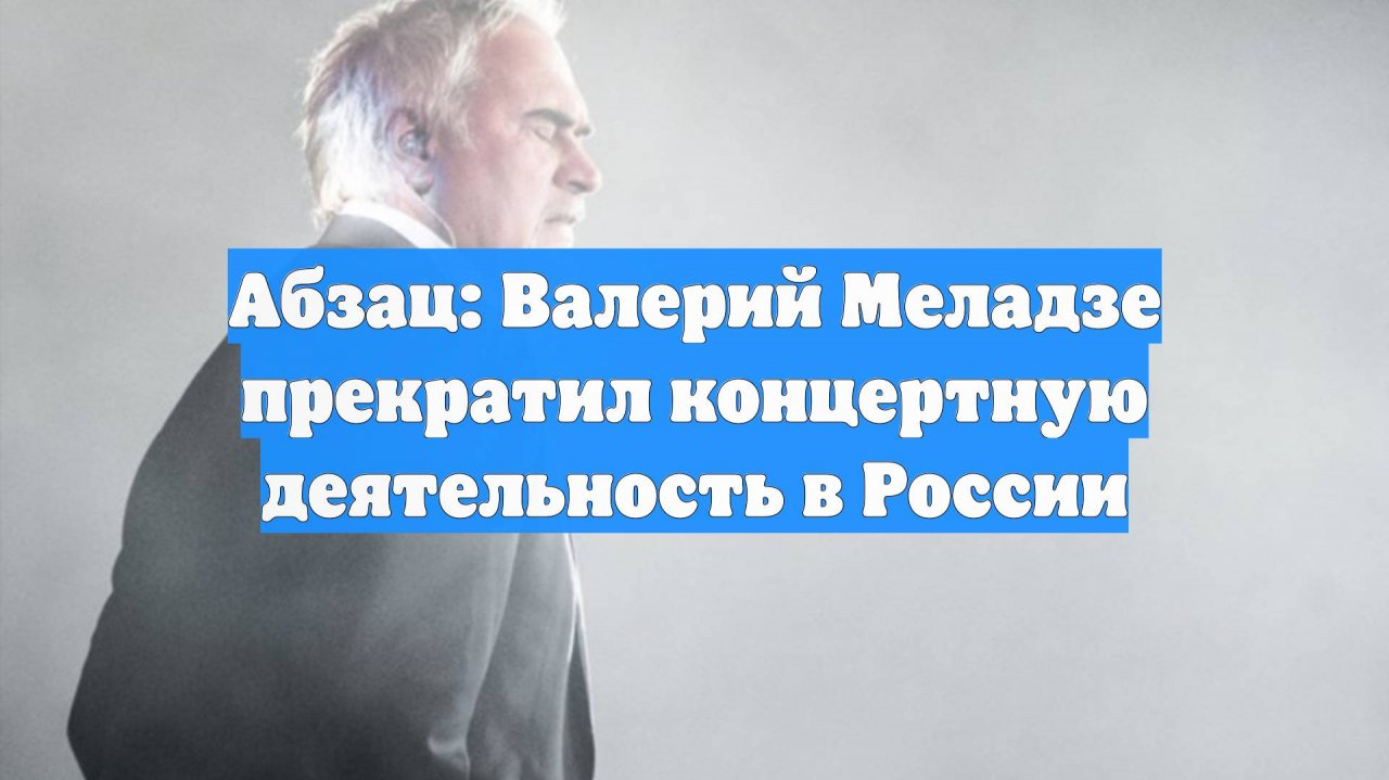 Абзац: Валерий Меладзе прекратил концертную деятельность в России