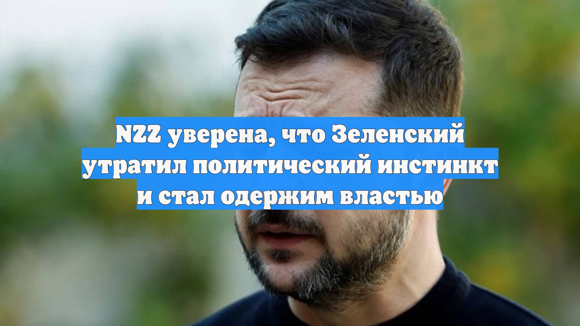NZZ уверена, что Зеленский утратил политический инстинкт и стал одержим властью