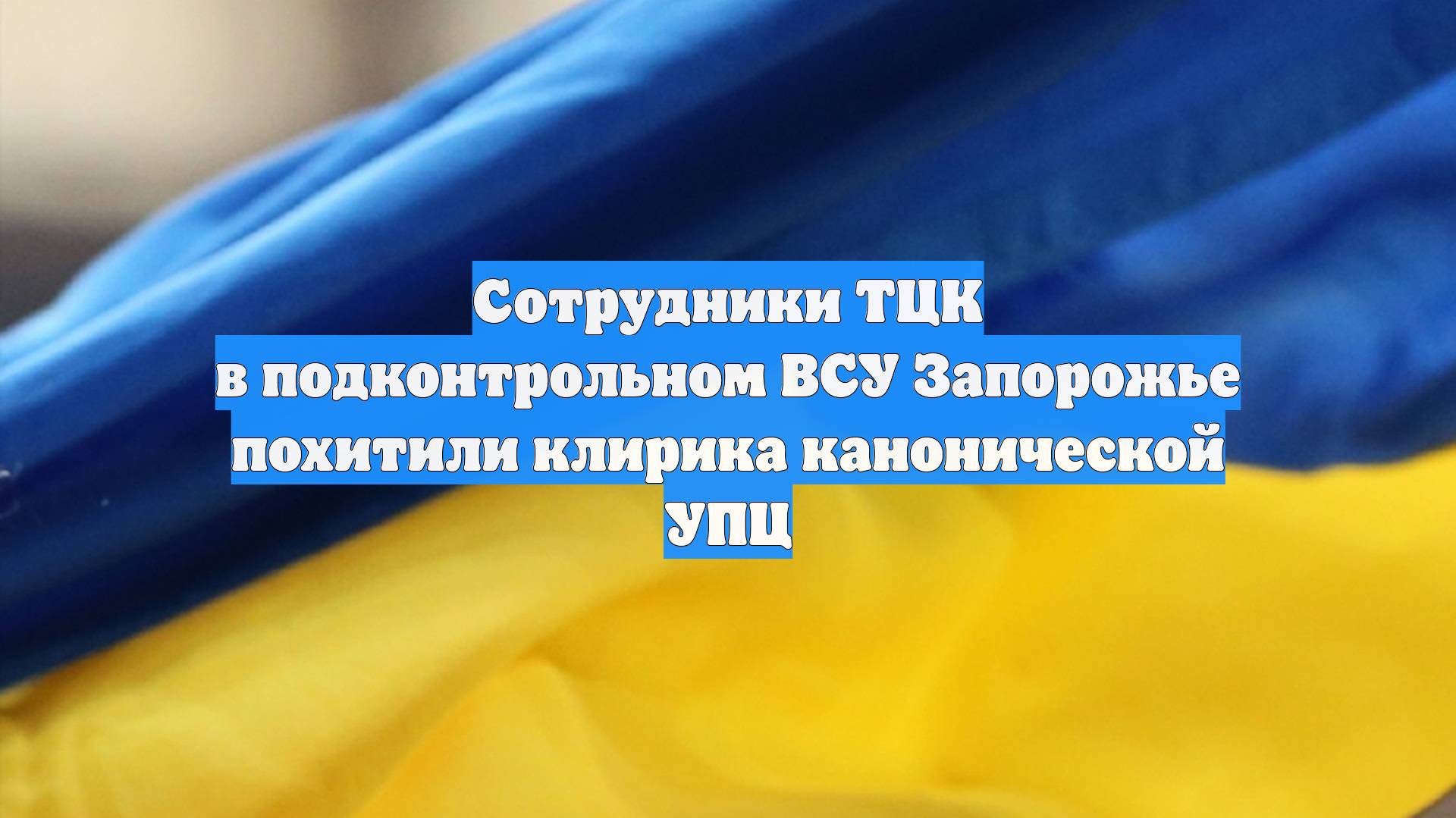 Сотрудники ТЦК в подконтрольном ВСУ Запорожье похитили клирика канонической УПЦ
