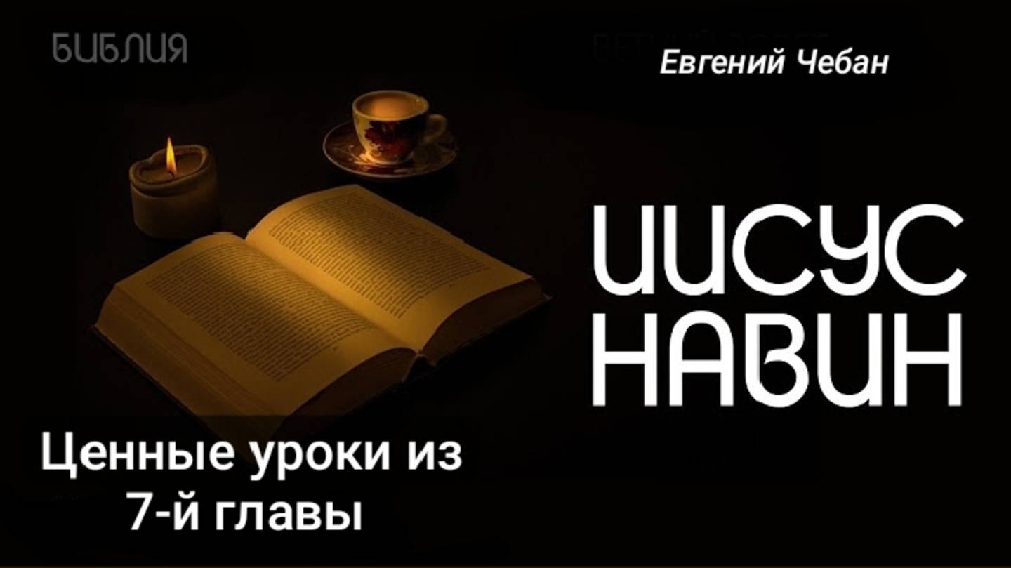 Ценные уроки из 7-й главы книги Иисуса Навина.  Проповедь. Е.Чебан.