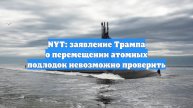 NYT: заявление Трампа о перемещении атомных подлодок невозможно проверить