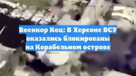 Военкор Коц: В Херсоне ВСУ оказались блокированы на Корабельном острове