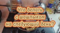 Что делать с шашлыком на следующий день