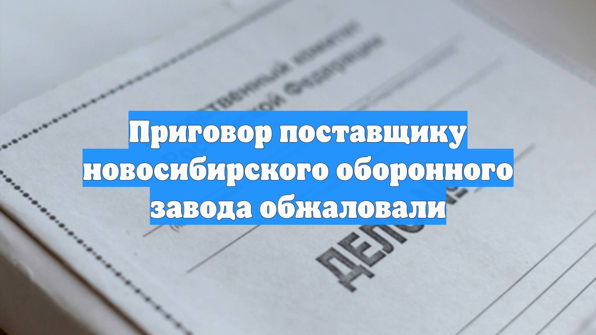 Приговор поставщику новосибирского оборонного завода обжаловали