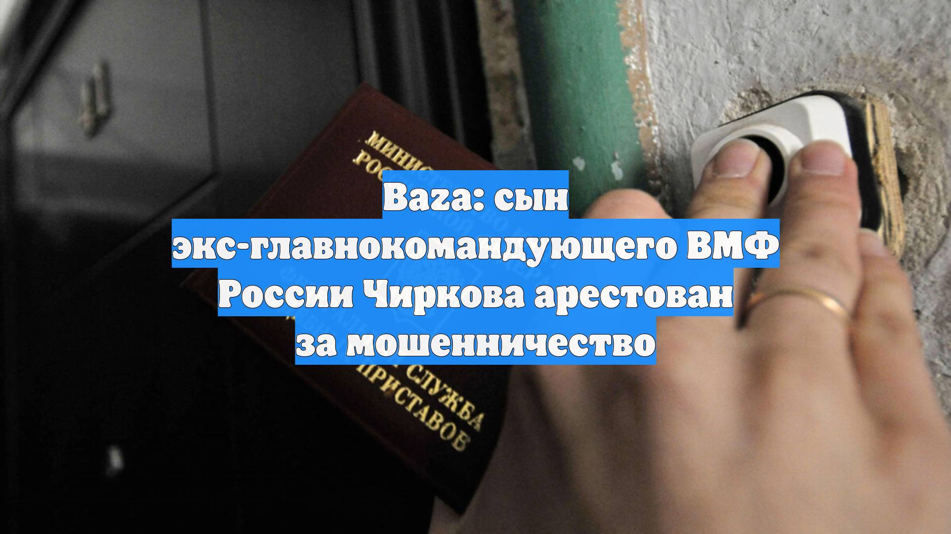Baza: сын экс-главнокомандующего ВМФ России Чиркова арестован за мошенничество