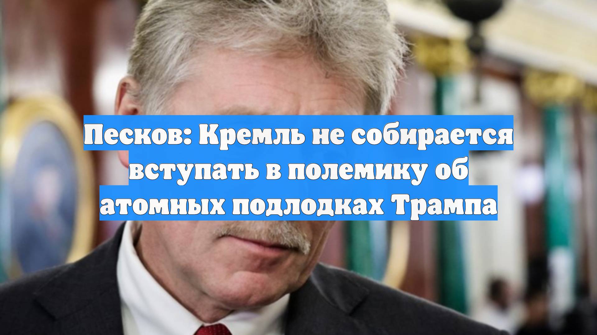 Песков: Кремль не собирается вступать в полемику об атомных подлодках Трампа