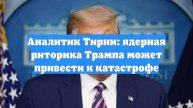 Аналитик Тирни: ядерная риторика Трампа может привести к катастрофе