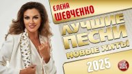 ЕЛЕНА ШЕВЧЕНКО ✭ ЛУЧШИЕ ПЕСНИ ✭ НОВЫЕ ХИТЫ ✭ 2025