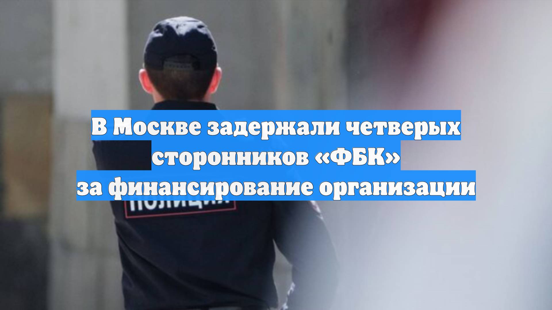 В Москве задержали четверых сторонников «ФБК» за финансирование организации