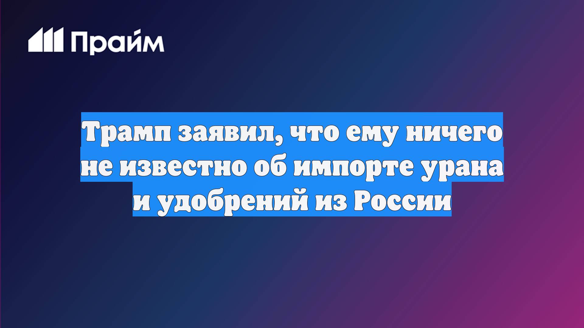 Трамп заявил, что ему ничего не известно об импорте урана и удобрений из России
