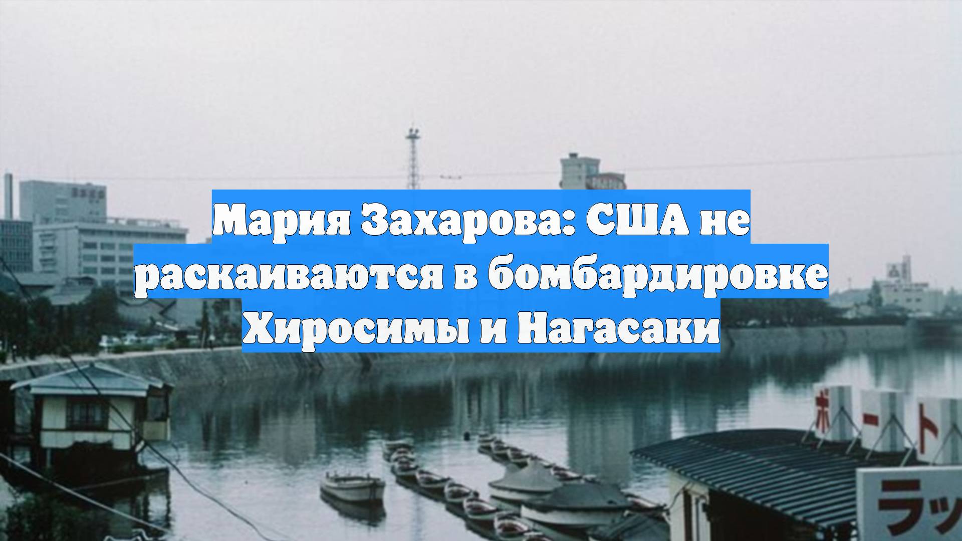 Мария Захарова: США не раскаиваются в бомбардировке Хиросимы и Нагасаки