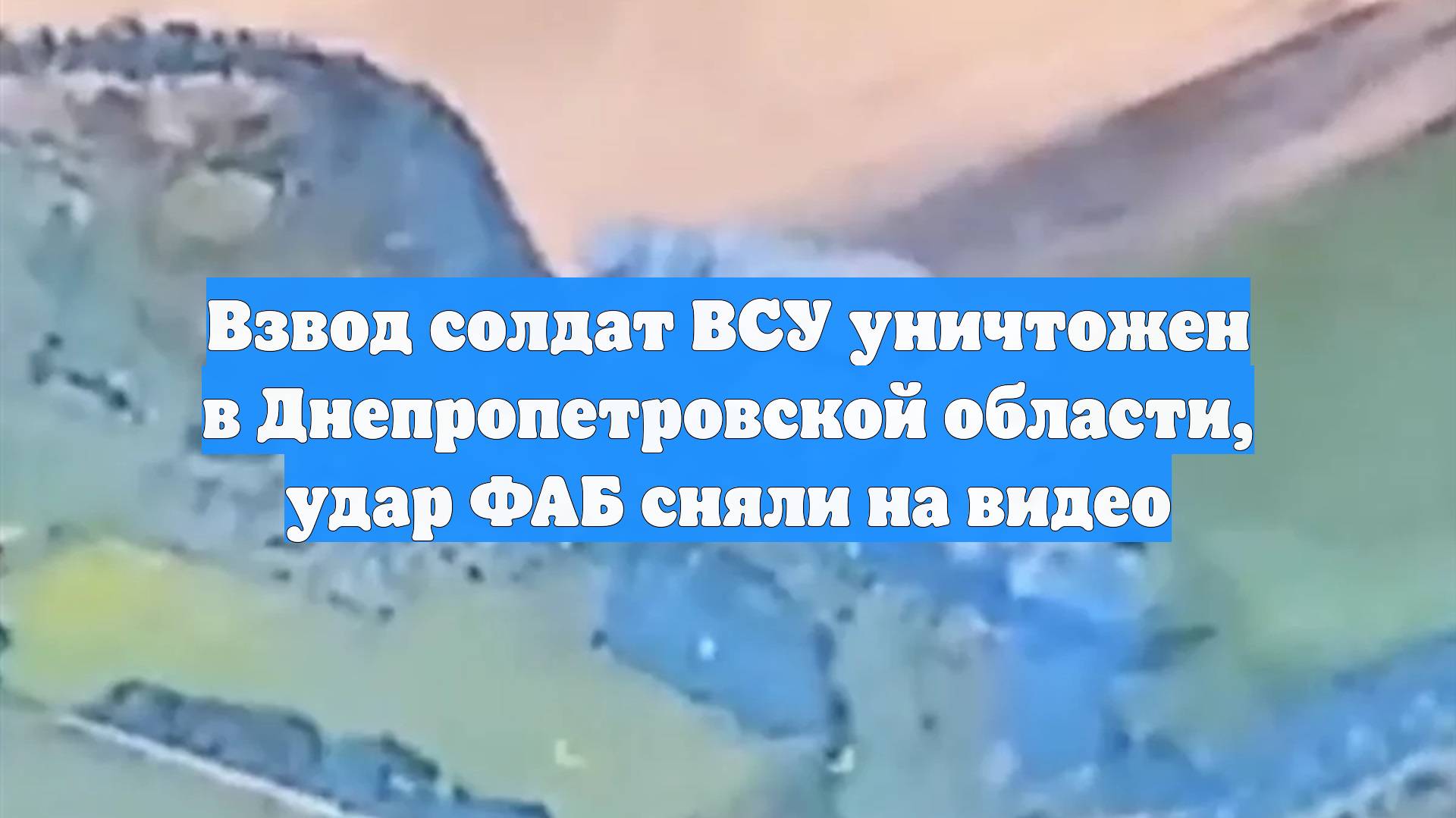 Взвод солдат ВСУ уничтожен в Днепропетровской области, удар ФАБ сняли на видео