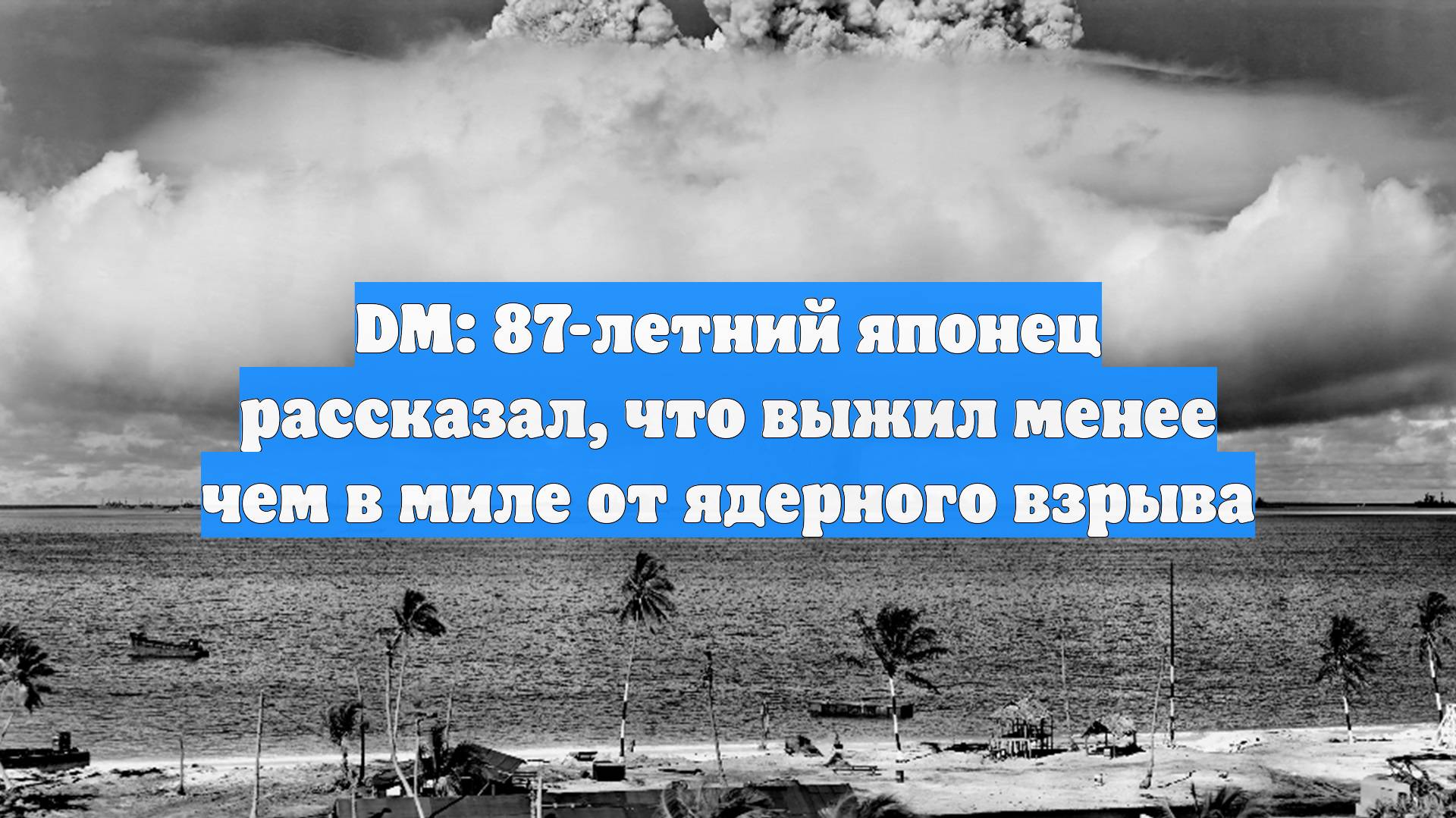 DM: 87-летний японец рассказал, что выжил менее чем в миле от ядерного взрыва