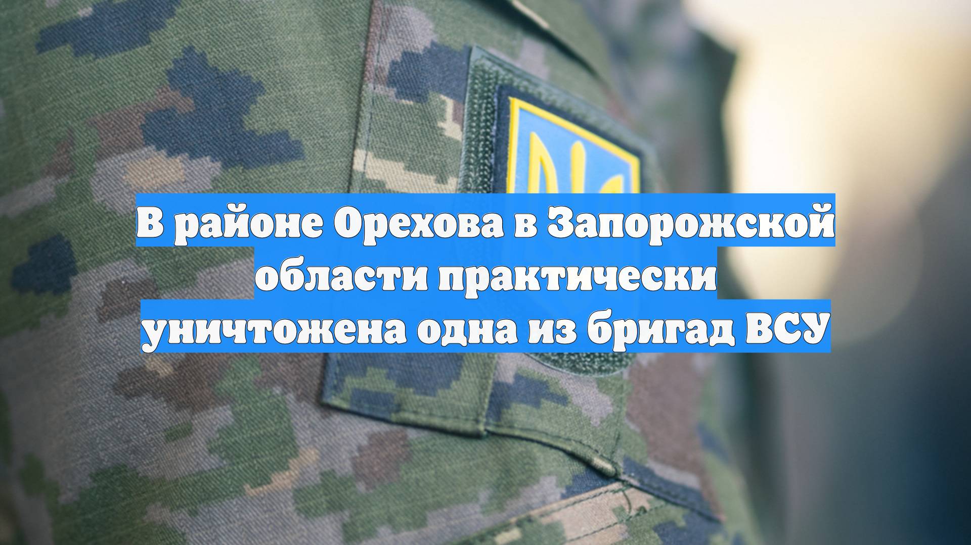 В районе Орехова в Запорожской области практически уничтожена одна из бригад ВСУ