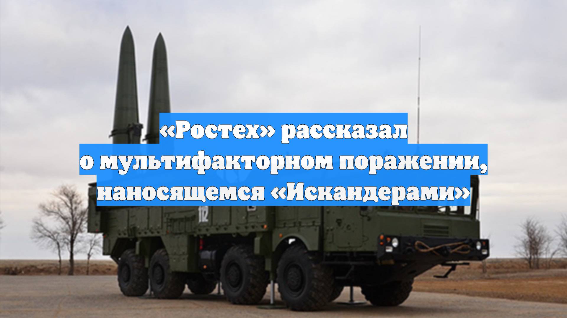 «Ростех» рассказал о мультифакторном поражении, наносящемся «Искандерами»