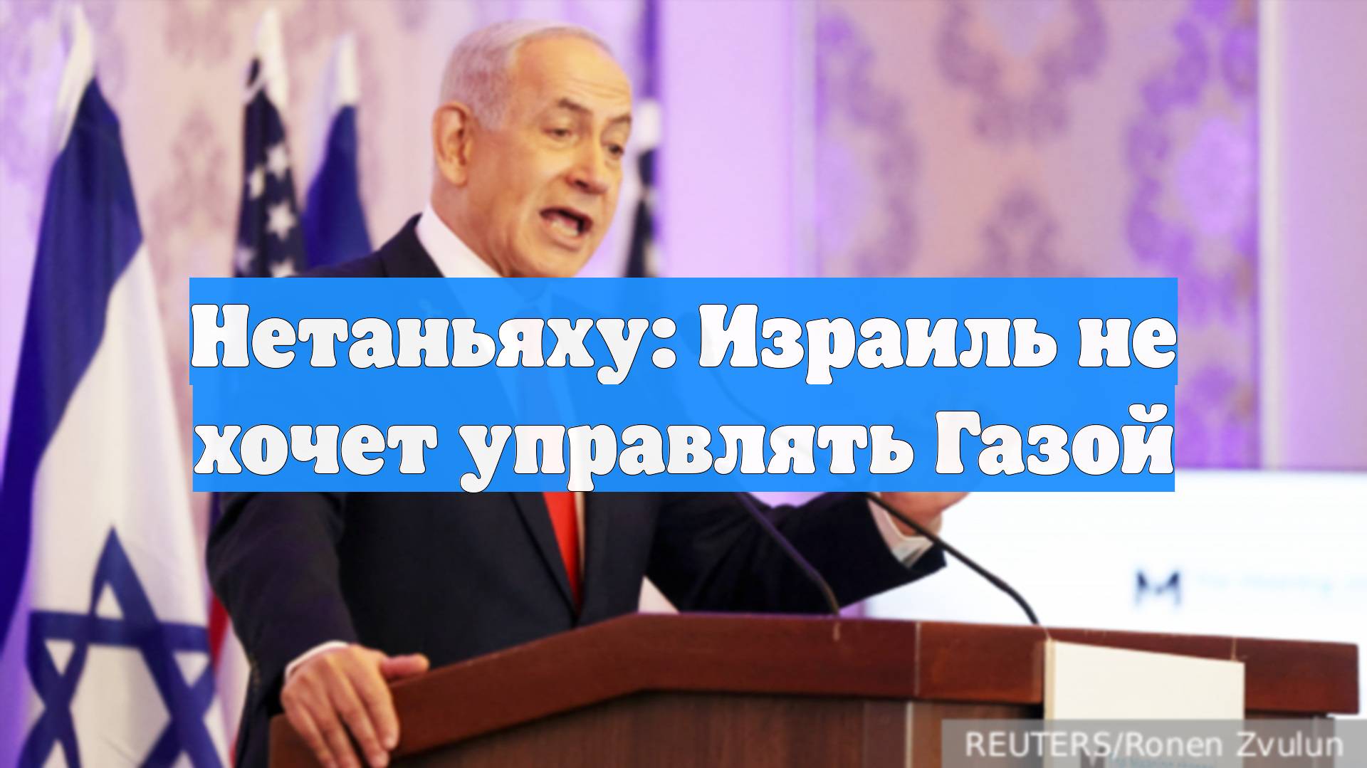 Нетаньяху: Израиль не хочет управлять Газой