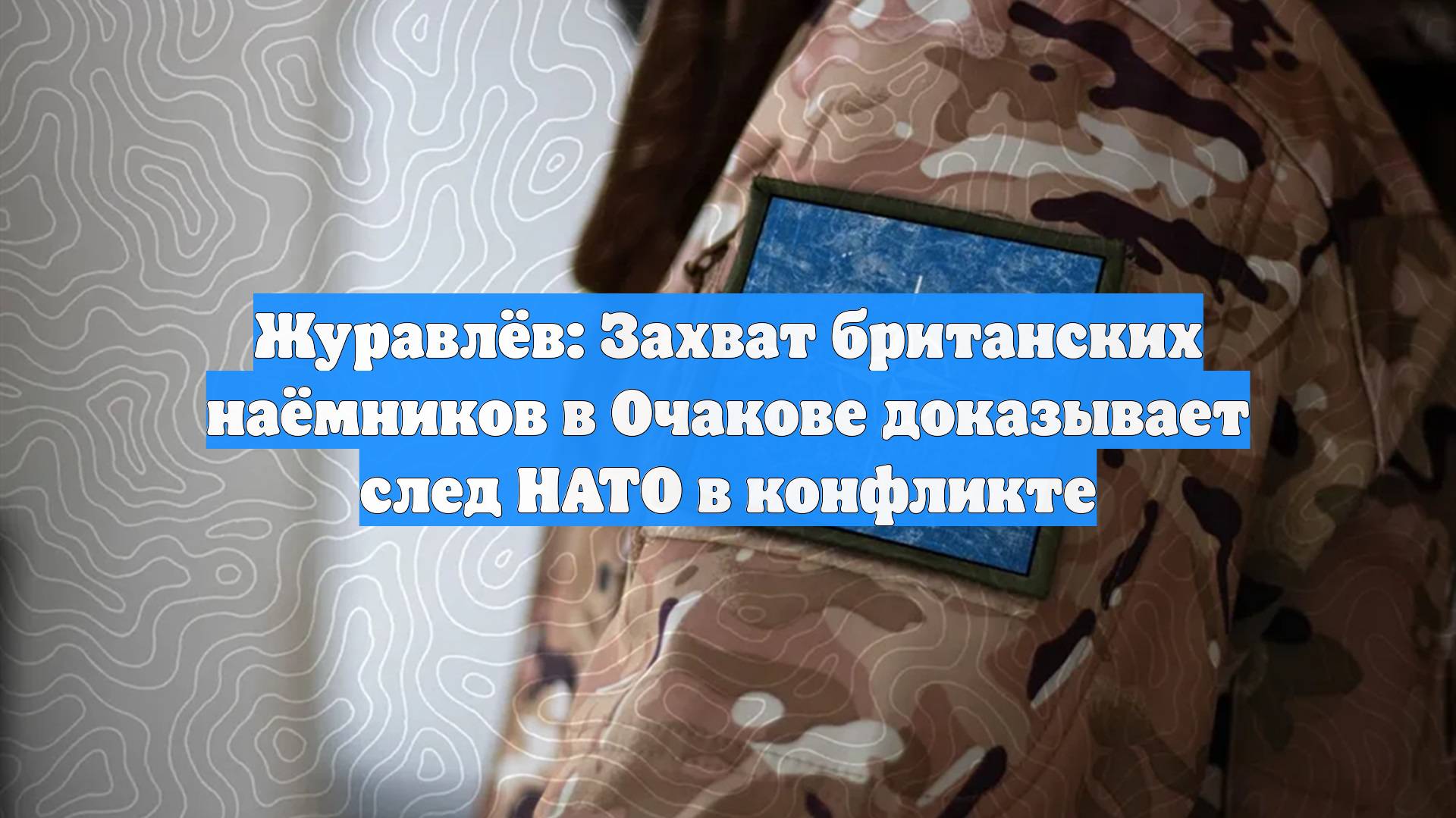 Журавлёв: Захват британских наёмников в Очакове доказывает след НАТО в конфликте