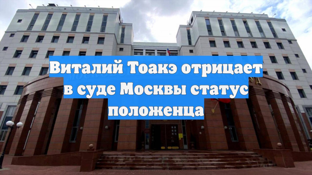 Виталий Тоакэ отрицает в суде Москвы статус положенца