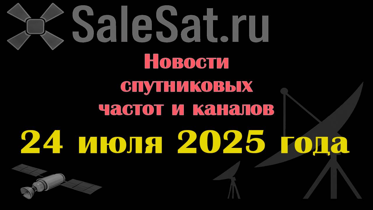 Новости спутниковых каналов и частот(транспондеров) от 24.07.25