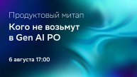 Митап продуктового сообщества: Кого не возьмут в Gen AI PO