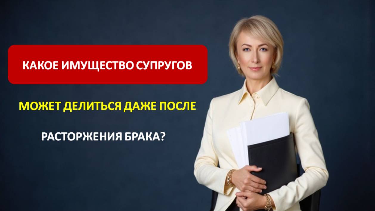 КАКОЕ ИМУЩЕСТВО СУПРУГОВ МОЖЕТ ДЕЛИТЬСЯ ДАЖЕ ПОСЛЕ РАСТОРЖЕНИЯ БРАКА?