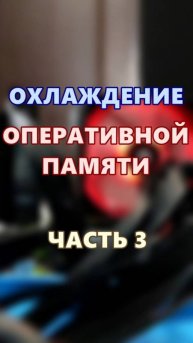 Охлаждение оперативной памяти. Часть 3.