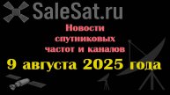 Новости спутниковых каналов и частот(транспондеров) от 09.08.25