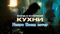 Бонд с кнопкой - Кухни (Neuro Boom cover)