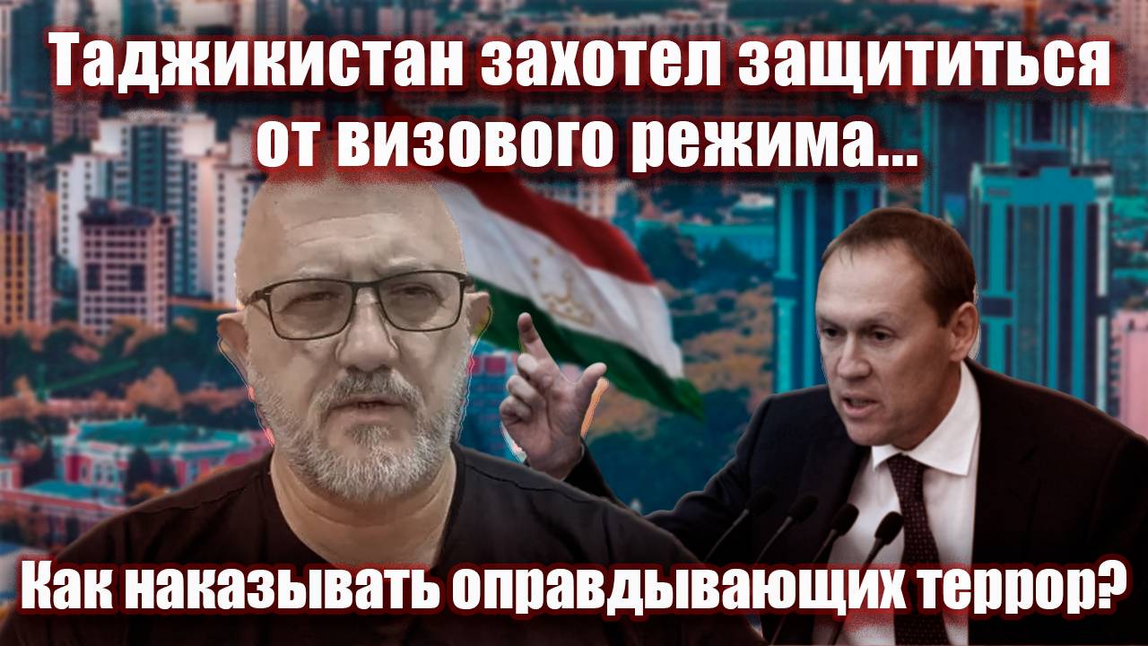 Таджикистан захотел защититься от визового режима....  Как наказывать оправдывающих террор?