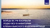 Бойцы ВС РФ взорвали лодку ВСУ в акватории Клебан-Быкского водохранилища