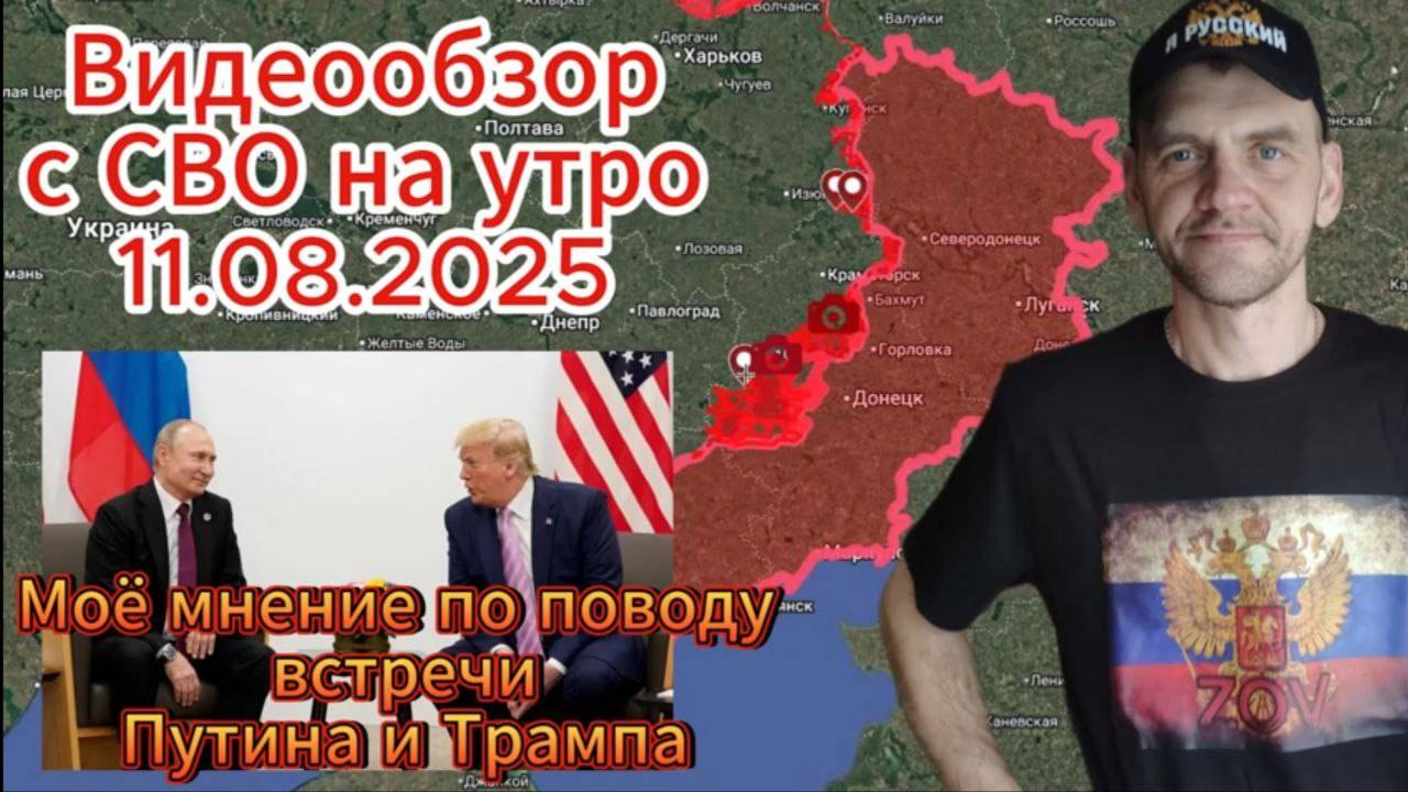 Сводка с СВО на утро 11.08.2025. Моё мнение о предстоящей встрече В.В.Путина и Трампа .