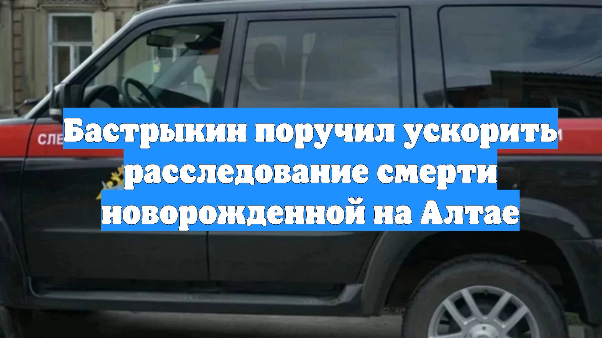 Бастрыкин поручил ускорить расследование смерти новорожденной на Алтае