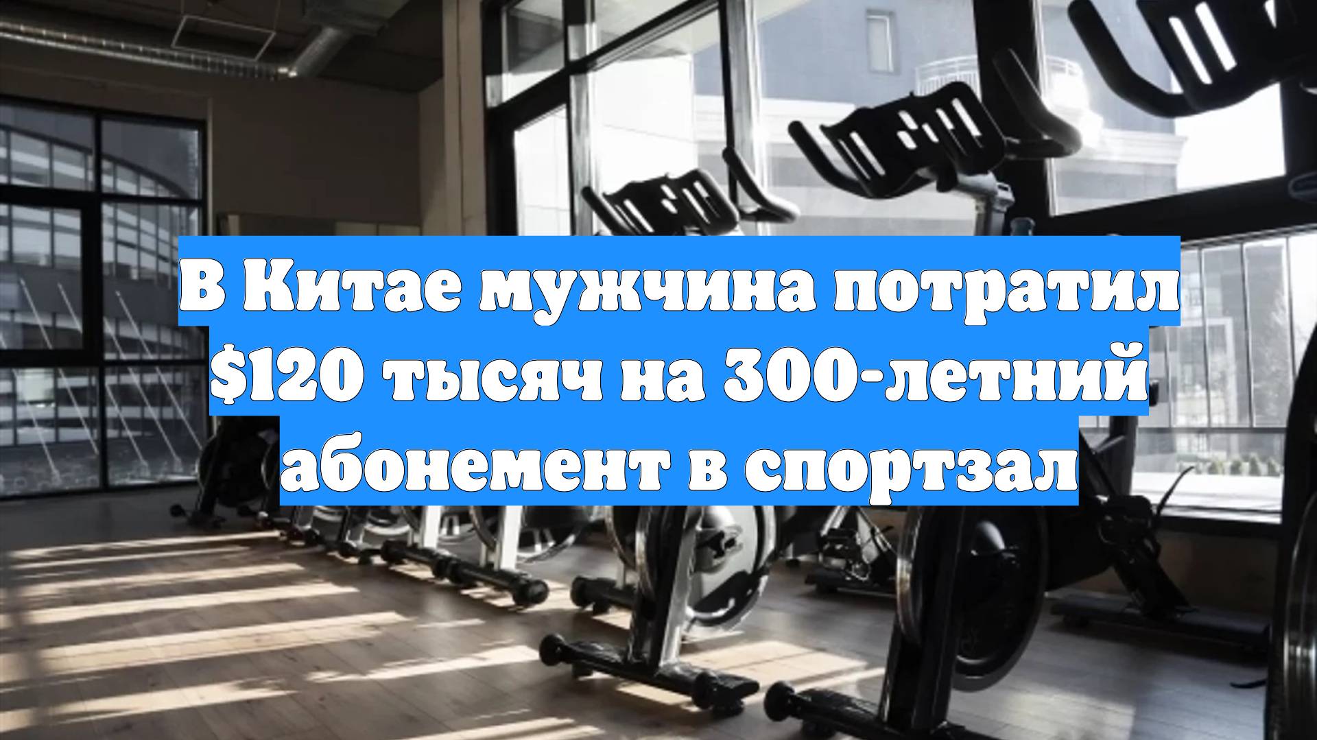 В Китае мужчина потратил $120 тысяч на 300-летний абонемент в спортзал