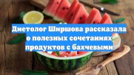 Диетолог Ширшова рассказала о полезных сочетаниях продуктов с бахчевыми