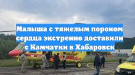 Малыша с тяжелым пороком сердца экстренно доставили с Камчатки в Хабаровск